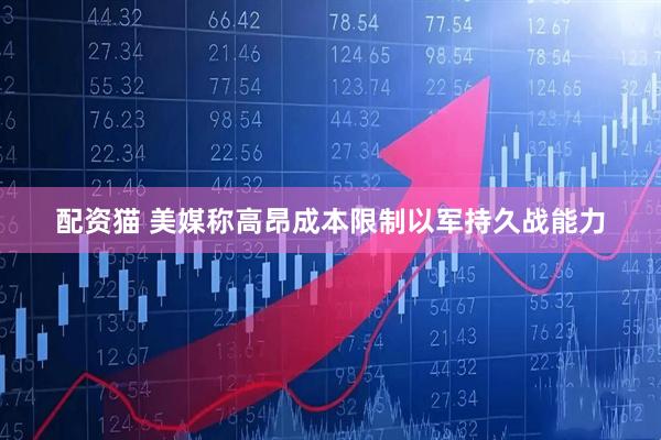 配资猫 美媒称高昂成本限制以军持久战能力