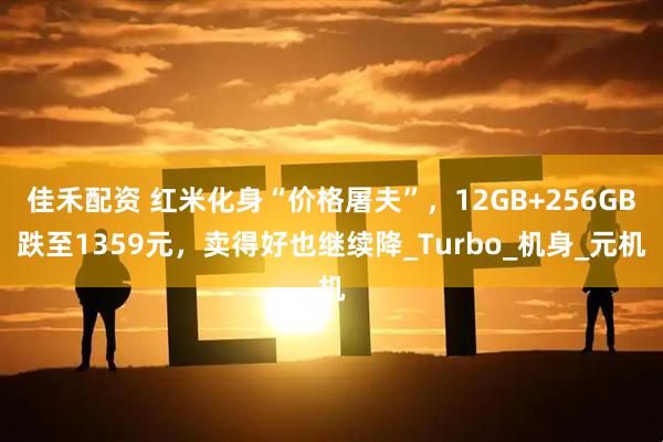 佳禾配资 红米化身“价格屠夫”，12GB+256GB跌至1359元，卖得好也继续降_Turbo_机身_元机