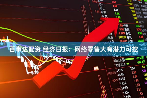 百事达配资 经济日报：网络零售大有潜力可挖
